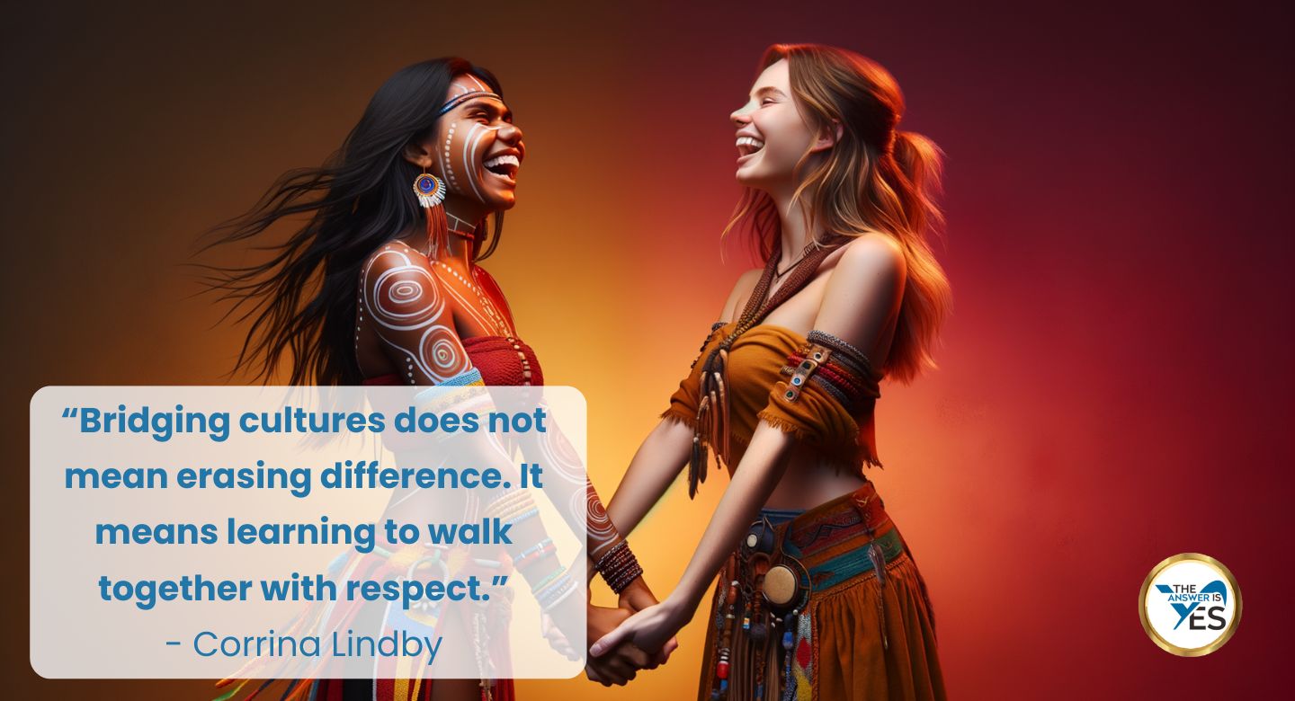 “Bridging cultures does not mean erasing difference. It means learning to walk together with respect.” - Corrina Lindby