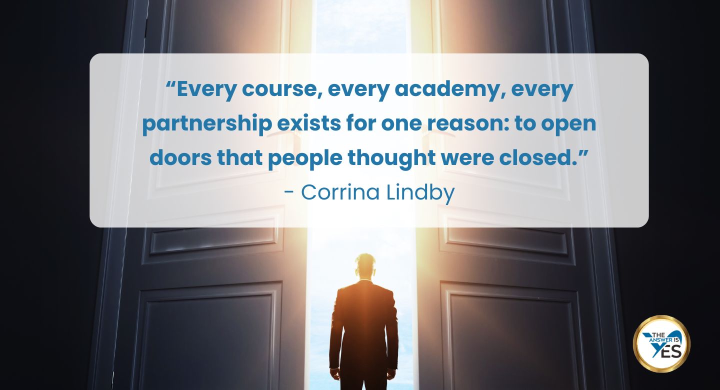 “Every course, every academy, every partnership exists for one reason to open doors that people thought were closed.” - Corrina Lindby