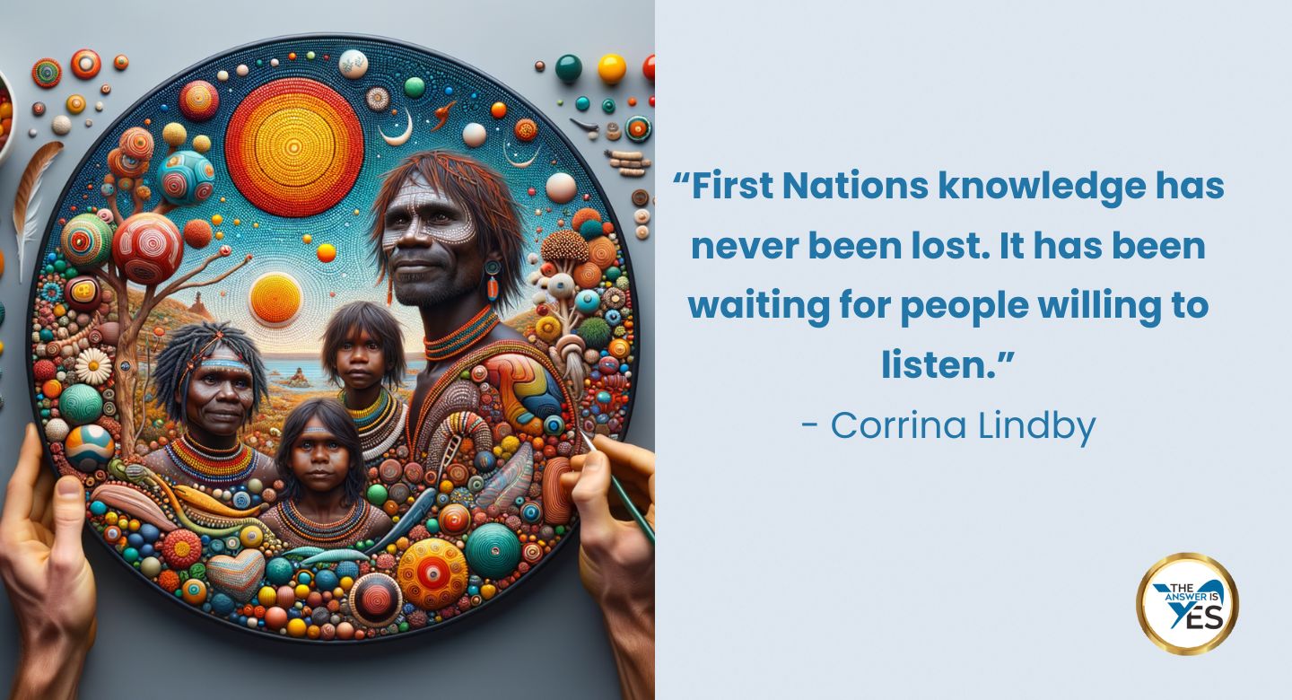 “First Nations knowledge has never been lost. It has been waiting for people willing to listen.” - Corrina Lindby