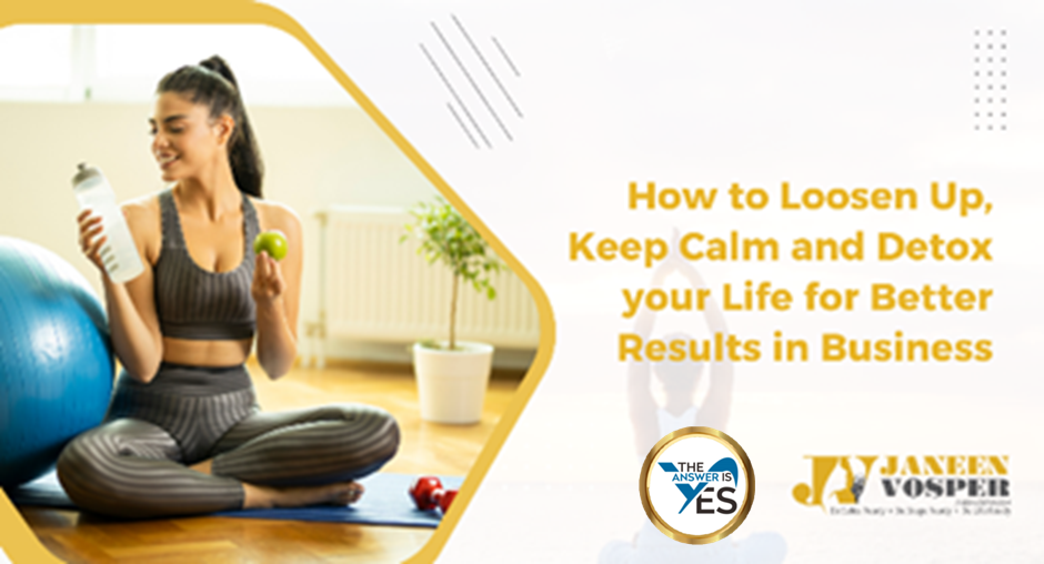 How to Loosen Up, Keep Calm and Detox Your Life for Better Results in Business