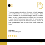 People generally underestimate the power of body language, so I was fascinated to understand more through a short course with Rene. His courses are engaging and very powerful, I learnt so much in a short space of time and Rene is certainly a leader at what he teaches. I appreciate his follow up also, and the fact he responds to messages moving forward. A great experience and one I will look to take further in the near future. Nick Hems, Bath United Kingdom