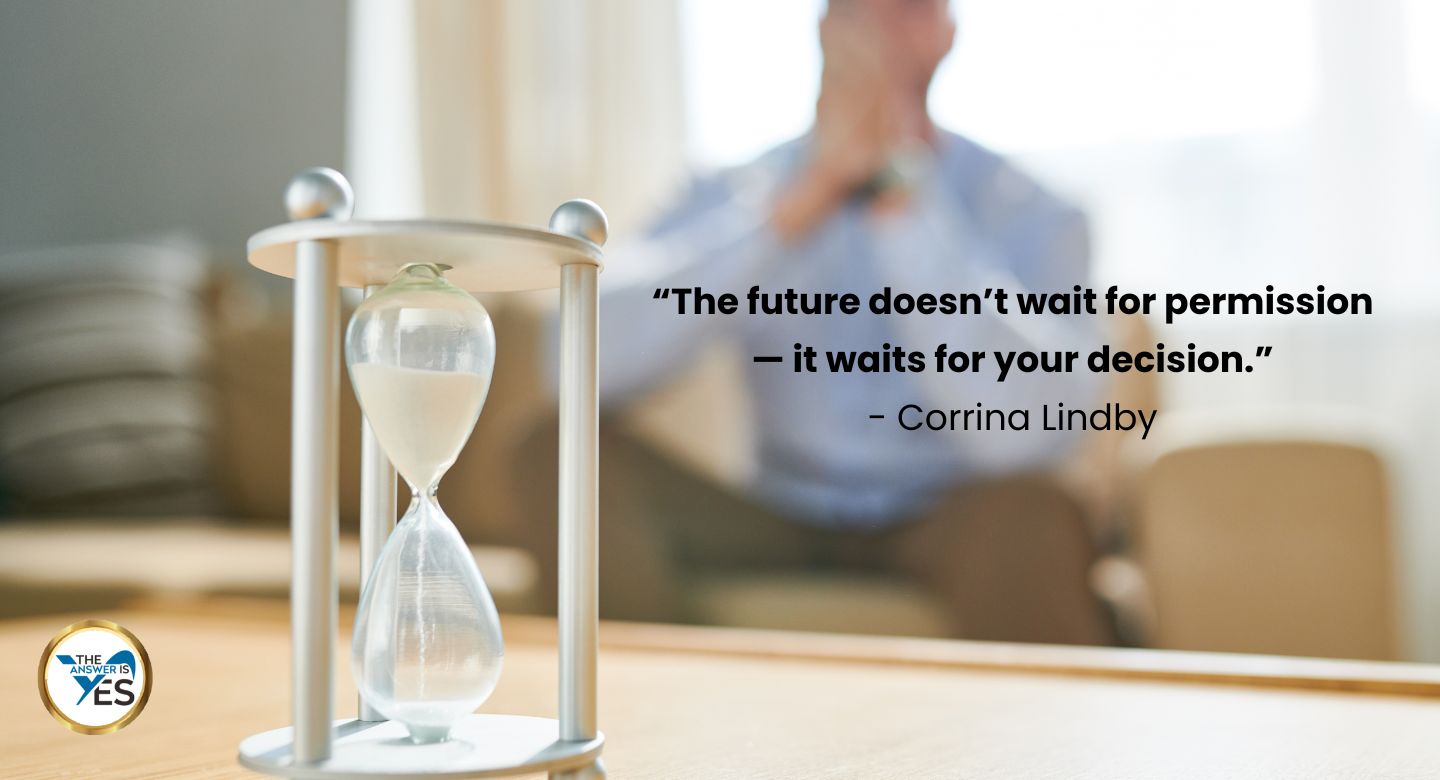 “The future doesn’t wait for permission — it waits for your decision.” - Corrina Lindby