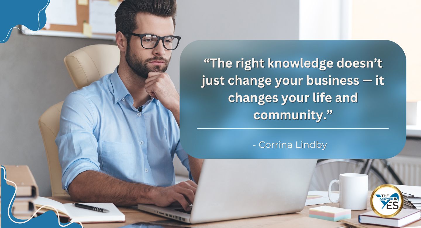 Quote: The right knowledge does not just change your business — it changes your life and community.” by Corrina Lindby