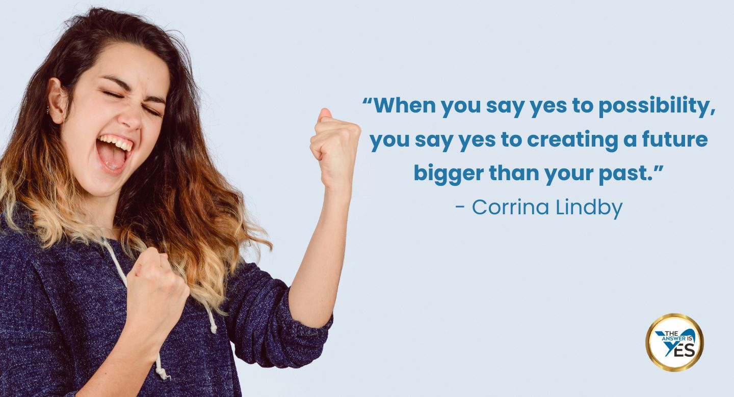 “When you say yes to possibility, you say yes to creating a future bigger than your past.” - Corrina Lindby